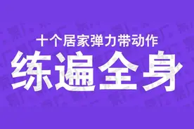 力量举国家队领队亲自示范，一套弹力带动作教你在家练遍全身图片