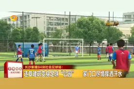 长沙新建84块社会足球场！暑期90个体育场馆，免费向学生开放图片