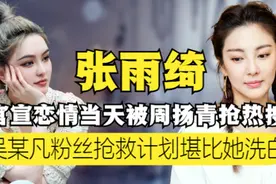 张雨绮官宣当日，被周扬青力压抢热搜？吴某凡案情发生重大变化图片