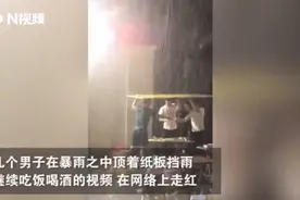 几名男子暴雨中顶纸板吃饭喝酒，火了！原因太感人图片