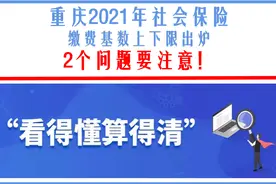重庆2021年社会保险缴费基数上下限出炉：2个问题要注意图片