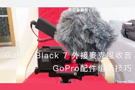 GoProBlack7外接麦克风收音及配件组装教学视频封面