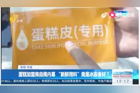 蛋糕加盟商自揭内幕“新鲜用料竟是冰冻的”，负责人：没沟通好视频封面