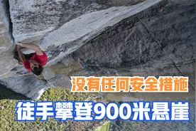 徒手攀登900米悬崖，不做任何安全措施，这纪录片看得我手心冒汗图片