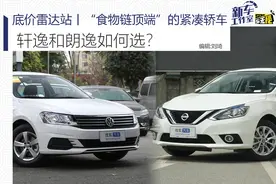 底价雷达站丨“食物链顶端”的紧凑轿车 轩逸和朗逸如何选？图片