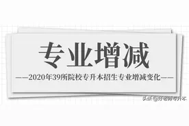 「河南专升本」2020年39所院校专升本招生专业增减变化图片