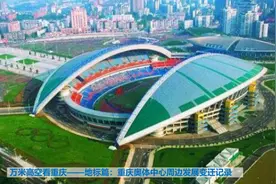 万米高空看重庆——地标篇：重庆奥体中心周边发展变迁记录图片