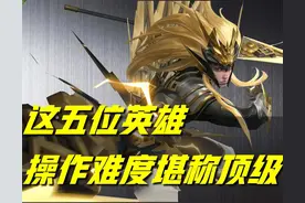 王者荣耀：顶级难度的五位英雄，三百场实战沉淀，只能算初窥门径图片