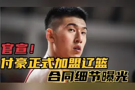 官宣！付豪正式加盟辽篮男篮，合同细节曝光，CBA或迎来大结局视频封面
