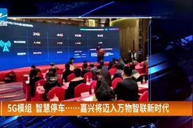 “5G模组，智慧停车”，嘉兴将迈入万物智联新时代视频封面