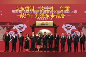 京东香港二次上市，徐雷敲钟，刘强东未现身