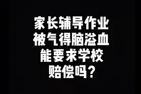 家长辅导作业被气的脑溢血，可以要求学校赔偿吗？视频封面