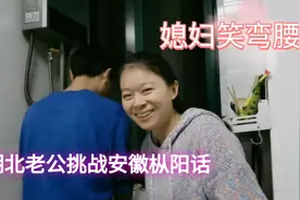 结婚九年了，湖北老公还听不懂安徽枞阳话，媳妇被他的话笑岔了