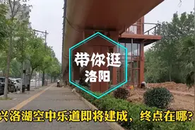 更安全也更美了！洛阳兴洛湖空中乐道即将建成，终点在哪你知道吗视频封面