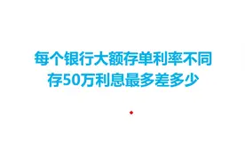 每个银行大额存单利率不同，存50万利息最多差多少视频封面