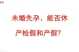 未婚先孕，能否休产检假和产假？视频封面