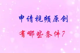 原创怎么申请？什么条件才可以申请视频原创标签？老司机告诉你！视频封面