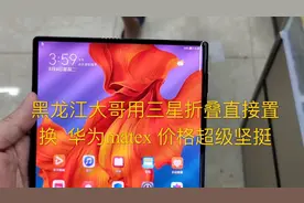 黑龙江大哥用三星折叠直接置换  华为matex 价格超级坚挺视频封面