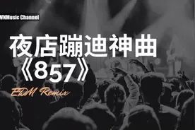 《857》夜店蹦迪神曲，嗨爆全场