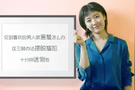 见到喜欢的男人就害羞怎么办，这三种办法摆脱尴尬，十分钟迷倒他视频封面