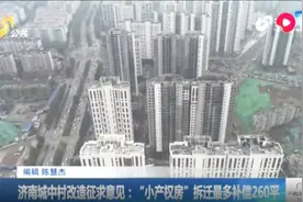 济南城中村改造征求意见：“小产权房”拆迁最多补偿260平视频封面