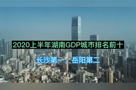 2020上半年湖南GDP城市排名前十，长沙第一，岳阳第二
