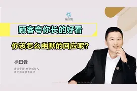 客户夸你长的好看该怎么幽默的回应促进成交呢？这一招就够了！