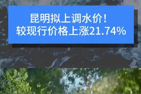 昆明拟上调水价！较现行价格上涨21.74%。视频封面