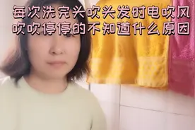 每次洗完头吹头发时电吹风就吹吹停停的  不知道是什么原因视频封面