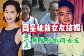 周星驰前女友于文凤结婚！男方身家百亿，盘点周星驰三大绯闻女友视频封面