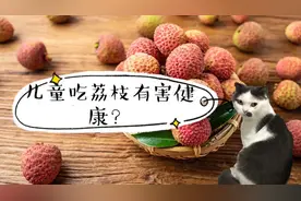 荔枝季到啦，小孩子吃荔枝会有害健康吗？健康小知识来啦！