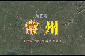 地图看常州1989-2018城市变化，1998年开始发力视频封面