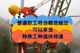 普通职工真的可以享受特殊工种待遇？前提是需要符合这几项规定视频封面