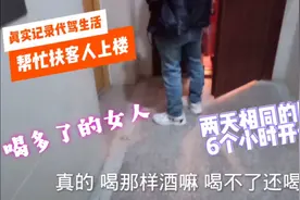 代驾小哥第一次扶喝醉的客人回家，女人喝醉了比男的难伺候啊视频封面