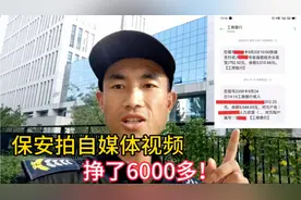 保安拍自媒体视频，挣了6000多！
