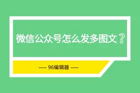 96编辑器在线教程：微信公众号怎么一次性发多篇文章视频封面