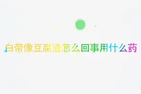 白带像豆腐渣样是怎么回事？用什么药治疗效果好？