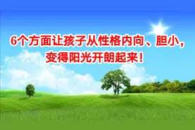 6个方面让孩子从性格内向、胆小，变得阳光开朗起来。