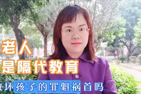 爷爷奶奶是隔代教育教坏孩子的罪魁祸首吗？你们认同吗？视频封面