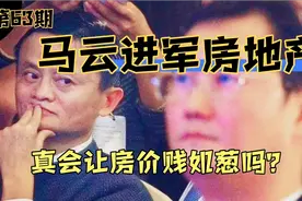 马云的天猫好房进军房地产，是谋利还是让利？真让房价贱如葱吗？视频封面