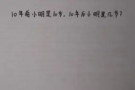 10年前小明10岁，10年后小明几岁？很多家长都做错，你能做对吗？视频封面