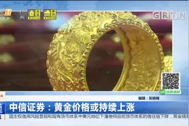 中信证券预测：黄金价格或持续上涨，准备开始囤金吧！视频封面