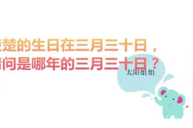 脑筋急转弯：楚楚的生日在三月三十日，请问是哪年的三月三十日？视频封面