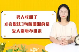 男人吃醋了，才会说这3句酸溜溜的话，女人别听不出来
