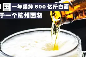 我国饮酒人数破5亿，一年喝掉600亿斤白酒，等于一个杭州西湖视频封面