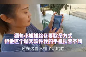 缅甸小姐姐给我要联系方式
但她这个聊天软件我手机搜索不到