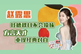 独家对话赵露思：吐槽秋月不会撩妹，方言天才重现经典对白