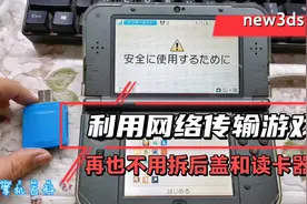 new3ds利用网络传输游戏在也不用拆后盖和使用读卡器了
