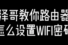 泽哥，教你新买的路由器怎么设置密码！视频封面