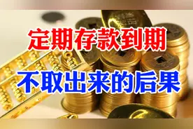 银行有存款的朋友注意了，定期存款到期不取出来，有什么后果？视频封面